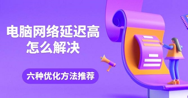 电脑网络延迟高怎么解决 六种优化方法推荐