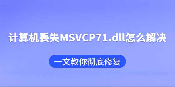 计算机丢失MSVCP71.dll怎么解决？一文教你彻底修复