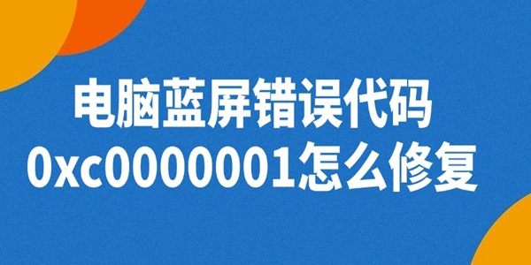 电脑蓝屏错误代码0xc0000001怎么修复