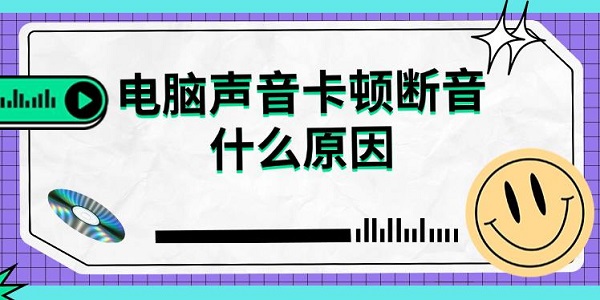 电脑声音卡顿断音什么原因 五种恢复方法指南
