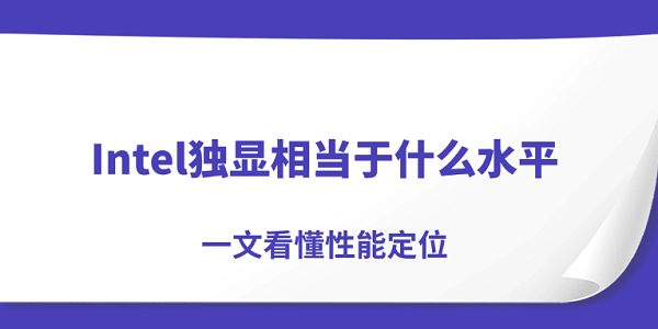 Intel独显相当于什么水平？一文看懂性能定位