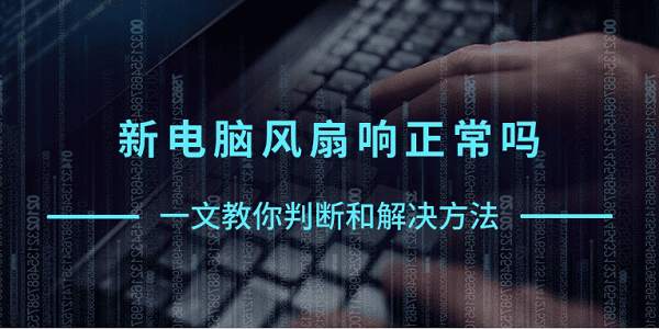新电脑风扇响正常吗？一文教你判断和解决方法