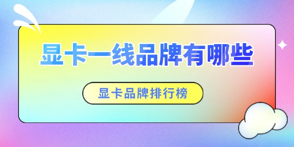 显卡一线品牌有哪些 显卡品牌排行榜