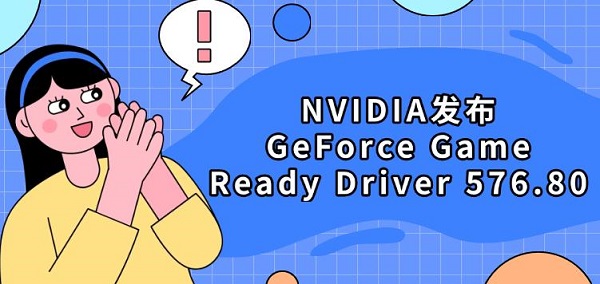 NVIDIA发布GeForce Game Ready Driver 576.80：全面优化