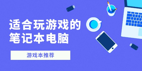 适合玩游戏的笔记本电脑怎么选 高性能游戏本推荐