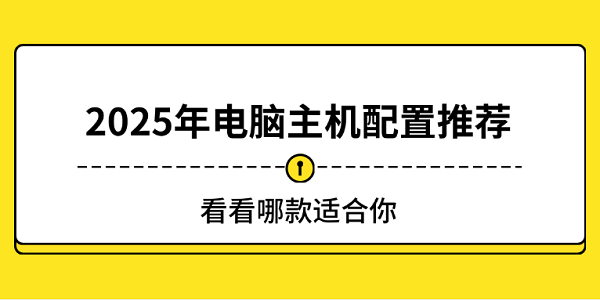 2025年电脑主机配置推荐！看看哪款适合你