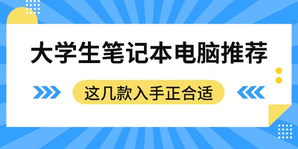 大学生笔记本电脑推荐：这几款入手正合适