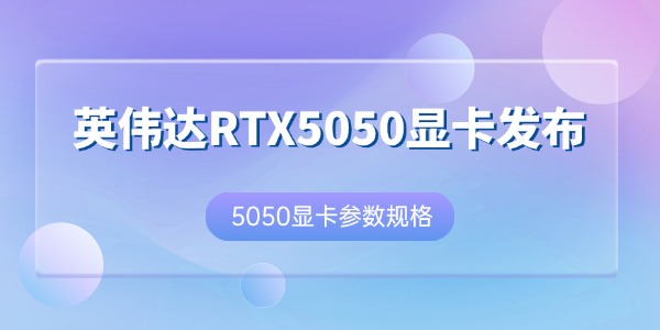 英伟达RTX5050显卡发布 建议零售价2099元起
