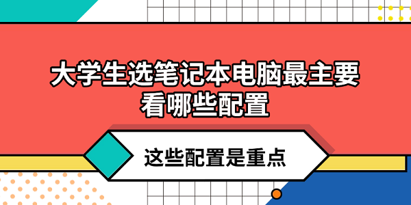 大学生选笔记本电脑最主要看哪些配置？这些配置是重点