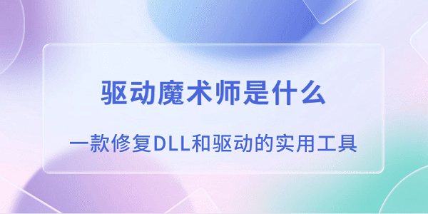 驱动魔术师是什么？一款修复DLL和驱动的实用工具