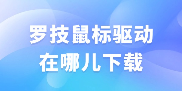 罗技鼠标驱动在哪儿下载 教你下载安装一步到位！