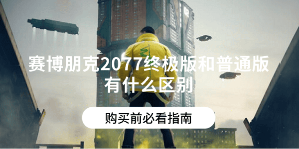 赛博朋克2077终极版和普通版有什么区别？购买前必看指南