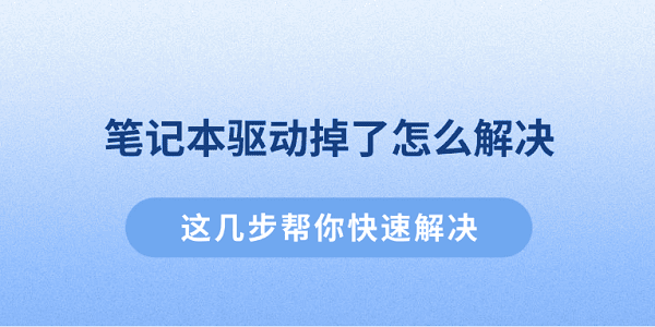 笔记本驱动掉了怎么解决？这几步帮你快速解决