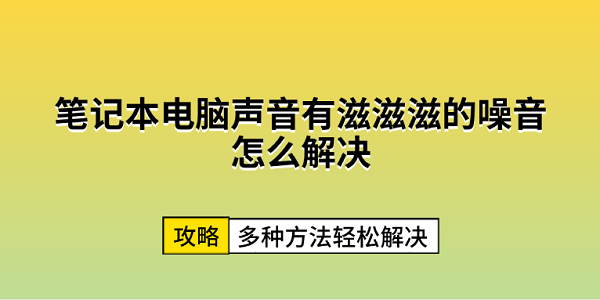 笔记本电脑声音有滋滋滋的噪音怎么办 多种方法轻松解决