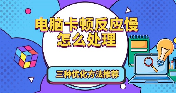 电脑卡顿反应慢怎么处理，三种优化方法推荐