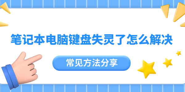 笔记本电脑键盘失灵了怎么解决？常见方法分享