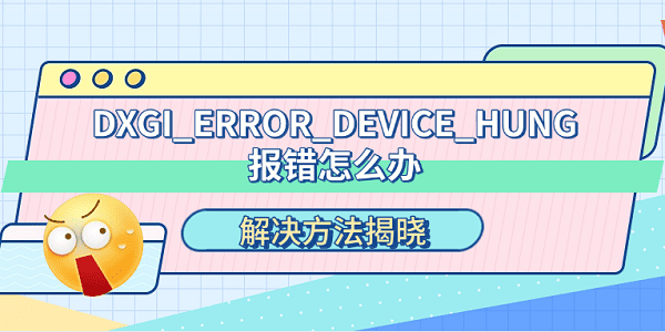 电脑出现DXGI_ERROR_DEVICE_HUNG报错的解决方法