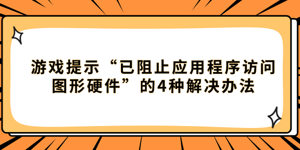 游戏提示“已阻止应用程序访问图形硬件”的4种解决办法