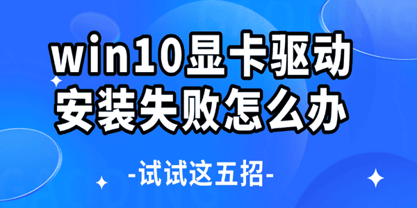 win10显卡驱动安装失败怎么办