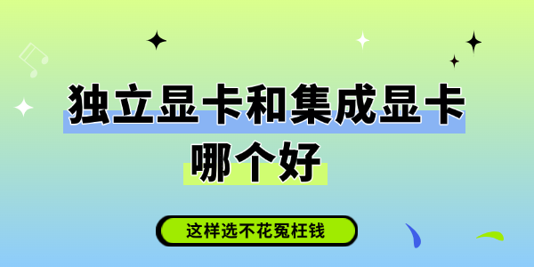 独立显卡和集成显卡哪个好