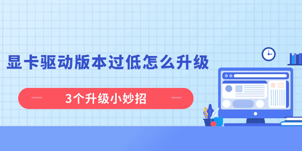 显卡驱动版本过低怎么升级 3个升级小妙招