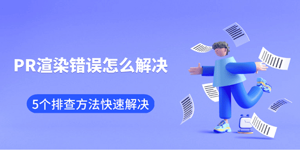 PR渲染错误怎么解决 5个排查方法快速解决