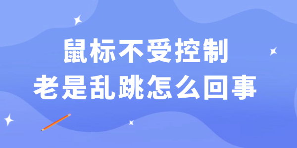 鼠标不受控制老是乱跳怎么回事
