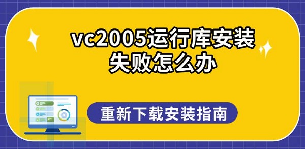 vc2005运行库安装失败怎么办，重新下载安装指南