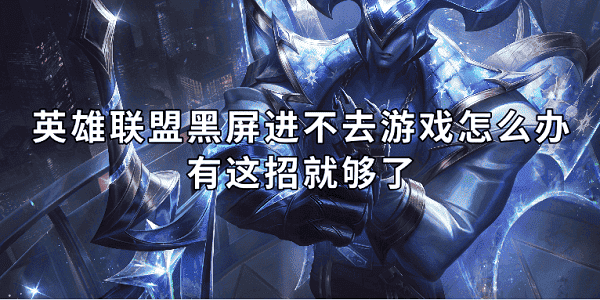 英雄联盟黑屏进不去游戏怎么办 有这招就够了