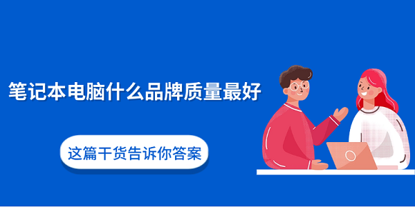 笔记本电脑什么品牌质量最好？这篇干货告诉你答案