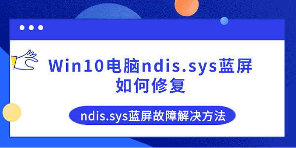 Win10电脑ndis.sys蓝屏如何修复 ndis.sys蓝屏故障解决方法