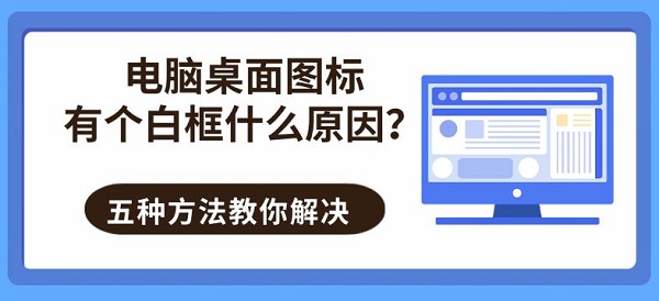 电脑桌面图标有个白框什么原因？五种方法教你解决