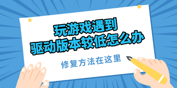 玩游戏遇到驱动版本较低怎么办 玩游戏遇到驱动版本较低怎么办
