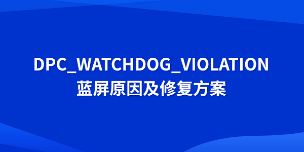 DPC_WATCHDOG_VIOLATION蓝屏原因及修复方案