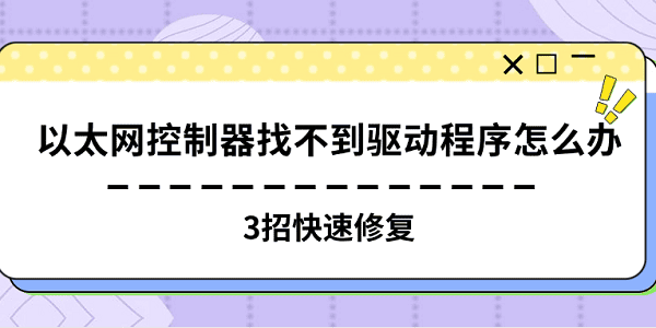 以太网控制器找不到驱动程序怎么办 3招快速修复 以太网控制器找不到驱动程序怎么办 3招快速修复