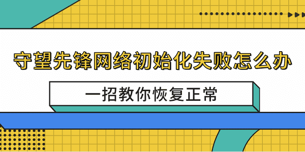 守望先锋网络初始化失败怎么办?一招教你恢复正常 守望先锋网络初始化失败怎么办?一招教你恢复正常