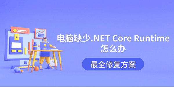 电脑缺少.NET Core Runtime怎么办?最全修复方案 电脑缺少.NET Core Runtime怎么办?最全修复方案