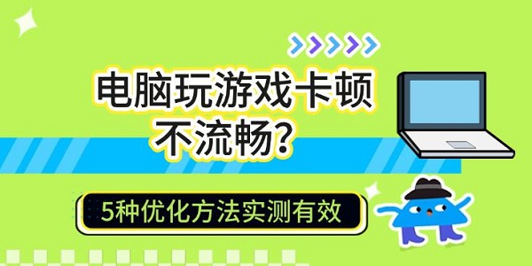 电脑玩游戏卡顿不流畅?5种优化方法实测有效 电脑玩游戏卡顿不流畅?5种优化方法实测有效