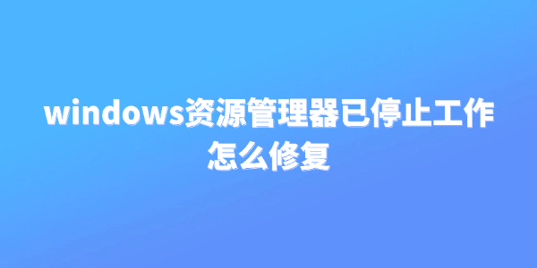 windows资源管理器已停止工作怎么修复