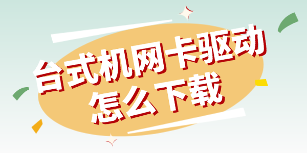 台式机网卡驱动怎么下载 教你快速搞定