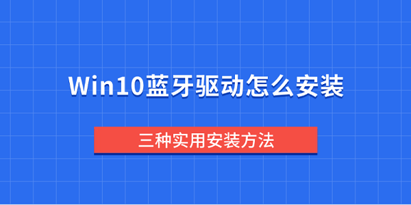 Win10蓝牙驱动怎么安装 三种实用安装方法