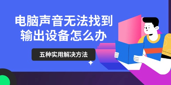 电脑声音无法找到输出设备怎么办 五种实用解决方法推荐