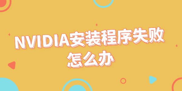 NVIDIA安装程序失败怎么办 三种有效解决方法