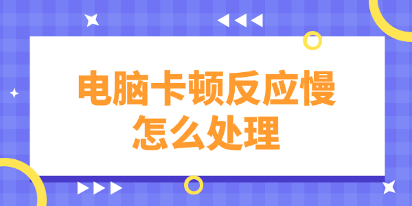 电脑卡顿反应慢怎么处理