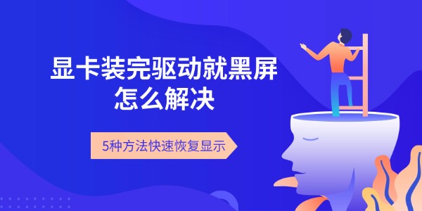 显卡装完驱动就黑屏怎么解决 5种方法快速恢复显示
